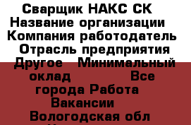 Сварщик НАКС СК › Название организации ­ Компания-работодатель › Отрасль предприятия ­ Другое › Минимальный оклад ­ 60 000 - Все города Работа » Вакансии   . Вологодская обл.,Череповец г.